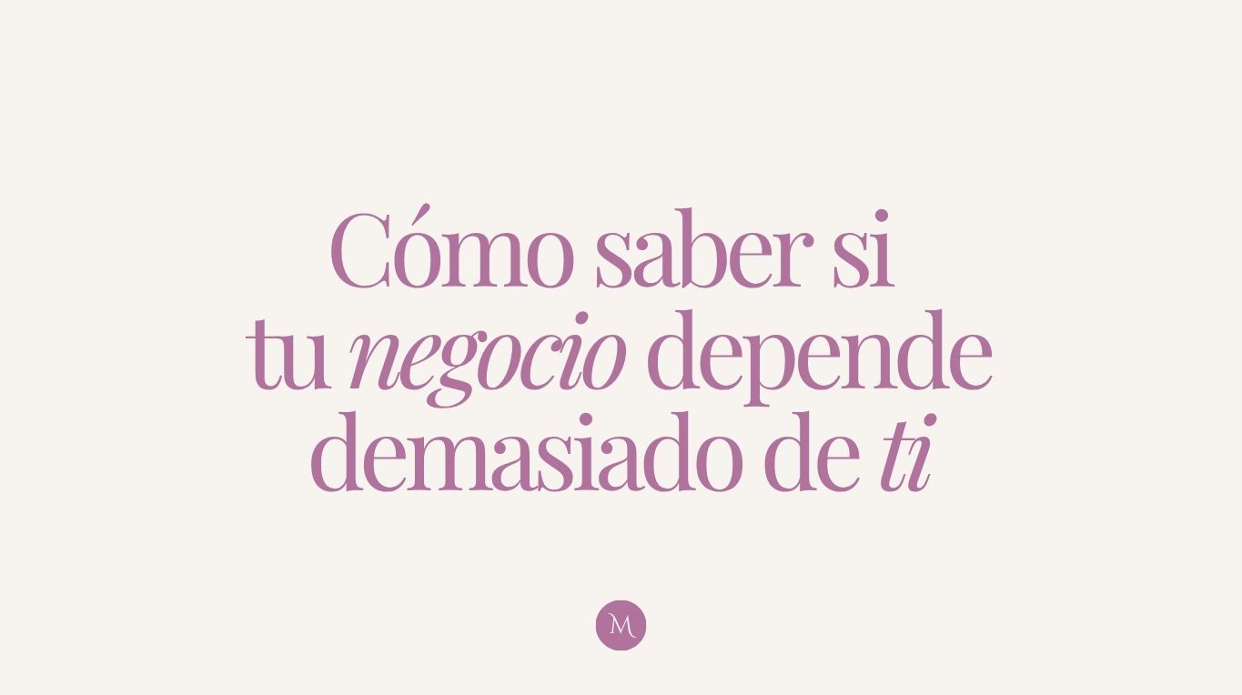 Cómo saber si tu negocio depende demasiado de ti